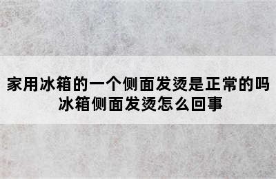 家用冰箱的一个侧面发烫是正常的吗 冰箱侧面发烫怎么回事